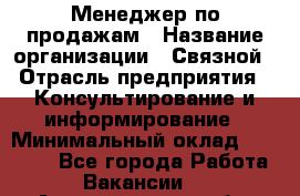 Менеджер по продажам › Название организации ­ Связной › Отрасль предприятия ­ Консультирование и информирование › Минимальный оклад ­ 25 000 - Все города Работа » Вакансии   . Архангельская обл.,Северодвинск г.